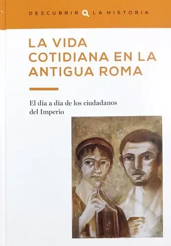 DESCUBRIR LA HISTORIA - LA VIDA COTIDIANA EN LA ANTIGUA ROMA