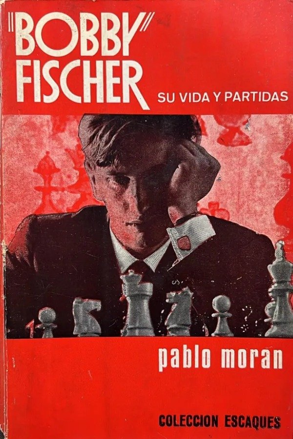 PABLO MORAN - BOBBY FISHER - SU VIDA Y PARTIDAS