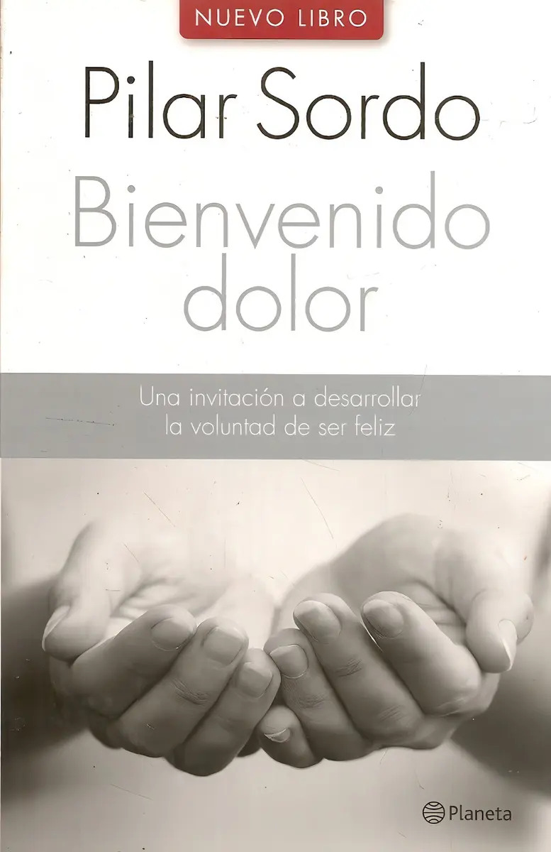 PILAR SORDO - BIENVENIDO DOLOR - UNA INVITACION A DESARROLLAR LA VOLUNTAD DE SER FELIZ