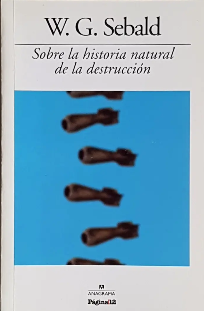 W. G. SEBALD - SOBRE LA HISTORIA NATURAL DE LA DESTRUCCIÓN