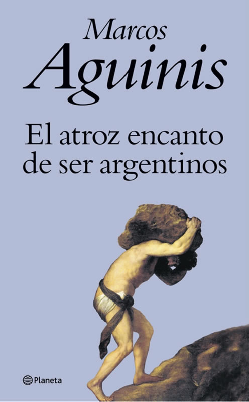 MARCOS AGUINIS - EL ATROZ ENCANTO DE SER ARGENTINOS