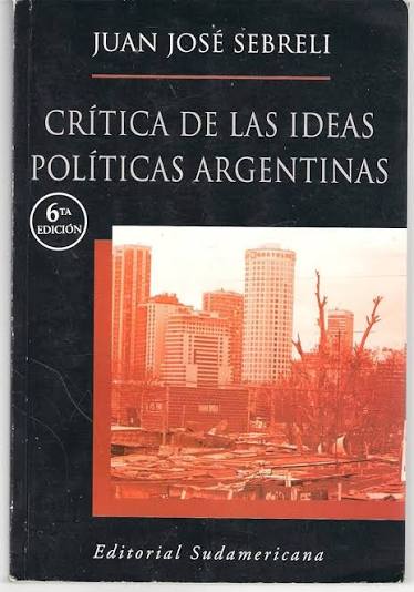 JUAN JOSE SEBRELI - CRITICA DE LAS IDEAS POLITICAS ARGENTINAS
